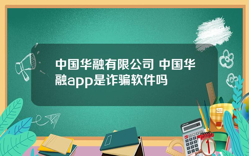 中国华融有限公司 中国华融app是诈骗软件吗